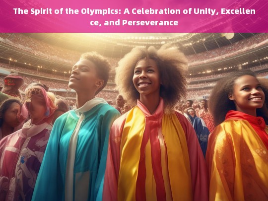 Embracing the Olympic Spirit: Unity, Excellence, and Perseverance in Global Celebration