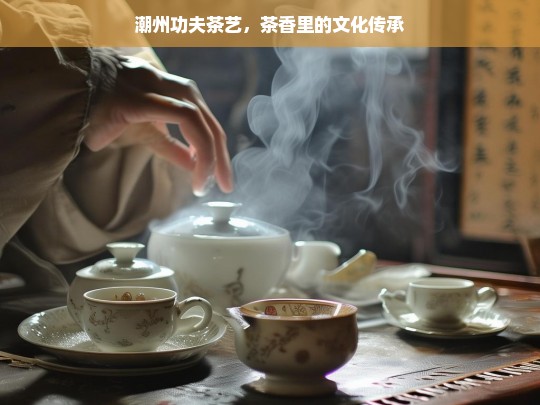 潮州功夫茶艺，茶香里的文化传承