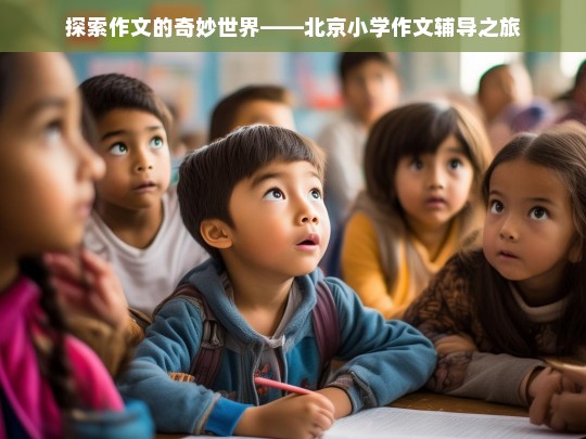 探索作文的奇妙世界——北京小学作文辅导之旅