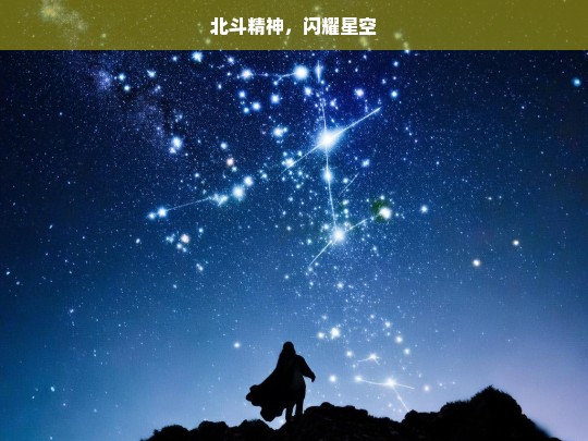 北斗精神，闪耀星空，北斗精神，闪耀于星空的璀璨力量