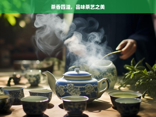 茶香四溢，品味茶艺之美，茶香与茶艺之美