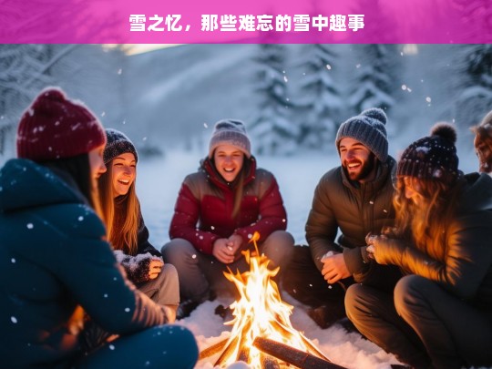 雪之忆，那些难忘的雪中趣事，雪之忆，难忘的雪中趣事