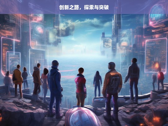 创新之路，探索与突破，创新，探索与突破之路