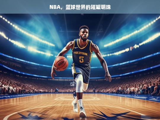 NBA，篮球世界的璀璨明珠