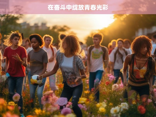 在奋斗中绽放青春光彩，奋斗中绽放的青春光彩