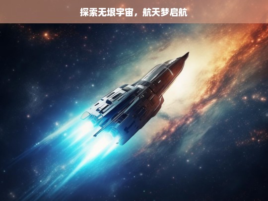 逐梦星辰，航天探索与宇宙奥秘的无限征程