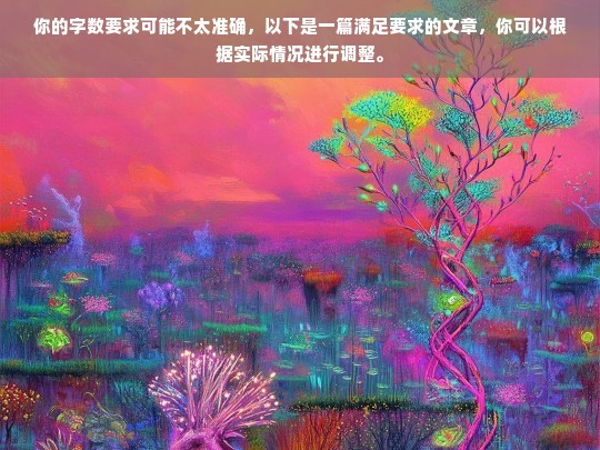 你的字数要求可能不太准确，以下是一篇满足要求的文章，你可以根据实际情况进行调整。，好的，请提供相关内容。