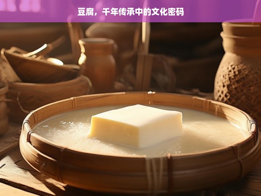 豆腐，千年传承中的文化密码与历史韵味