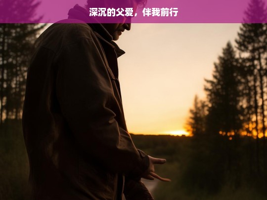 深沉的父爱，伴我前行，深沉父爱伴我行